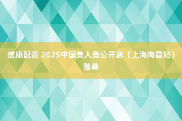 信康配资 2025中国美人鱼公开赛（上海海昌站）落幕