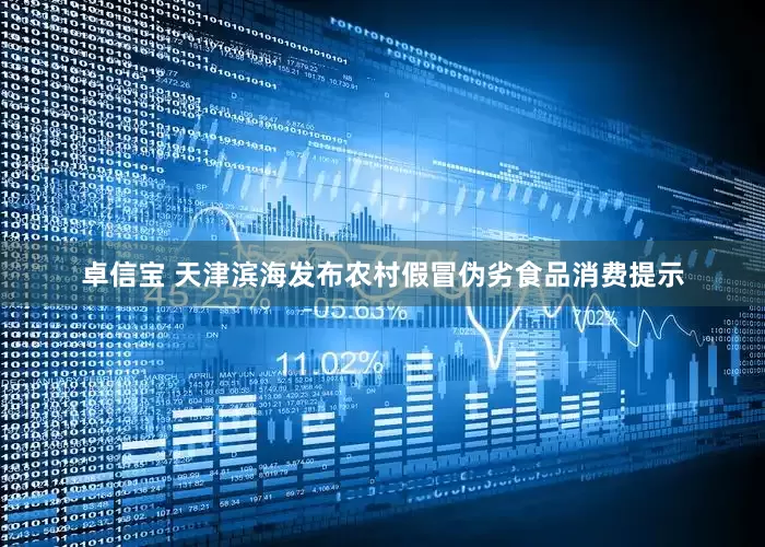 卓信宝 天津滨海发布农村假冒伪劣食品消费提示