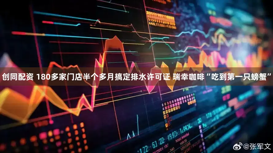 创同配资 180多家门店半个多月搞定排水许可证 瑞幸咖啡“吃到第一只螃蟹”