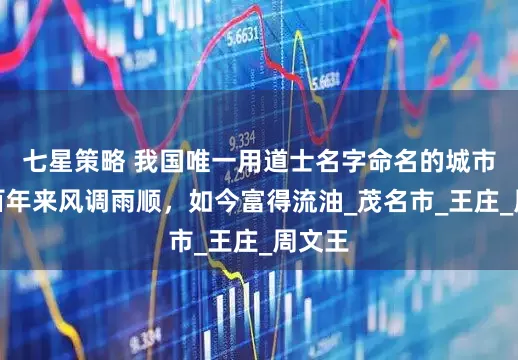 七星策略 我国唯一用道士名字命名的城市，千百年来风调雨顺，如今富得流油_茂名市_王庄_周文王