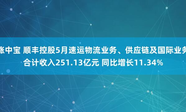 涨中宝 顺丰控股5月速运物流业务、供应链及国际业务合计收入251.13亿元 同比增长11.34%