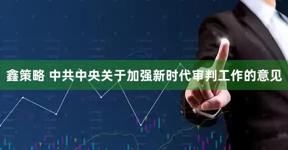 鑫策略 中共中央关于加强新时代审判工作的意见