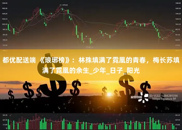 都优配送端 《琅琊榜》：林殊填满了霓凰的青春，梅长苏填满了霓凰的余生_少年_日子_阳光