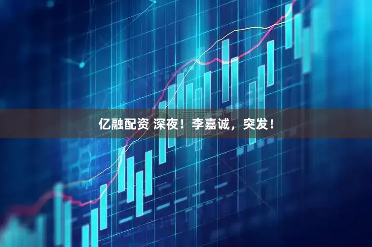 亿融配资 深夜！李嘉诚，突发！