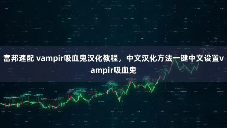 富邦速配 vampir吸血鬼汉化教程，中文汉化方法一键中文设置vampir吸血鬼