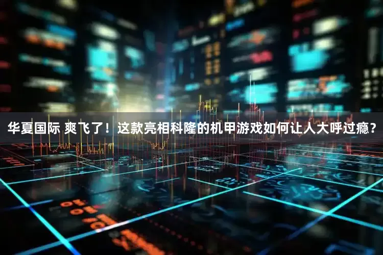 华夏国际 爽飞了！这款亮相科隆的机甲游戏如何让人大呼过瘾？