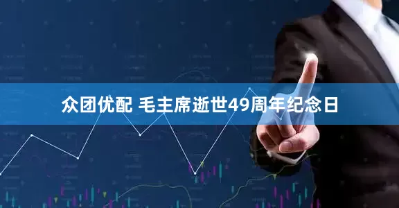 众团优配 毛主席逝世49周年纪念日